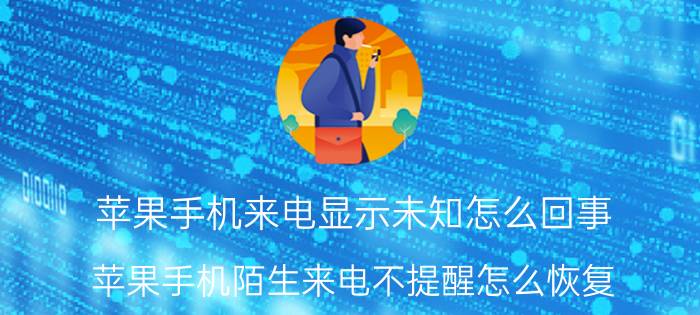 苹果手机来电显示未知怎么回事 苹果手机陌生来电不提醒怎么恢复？